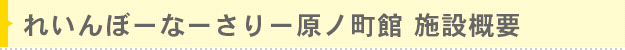 れいんぼーなーさりー原ノ町館 - 施設概要